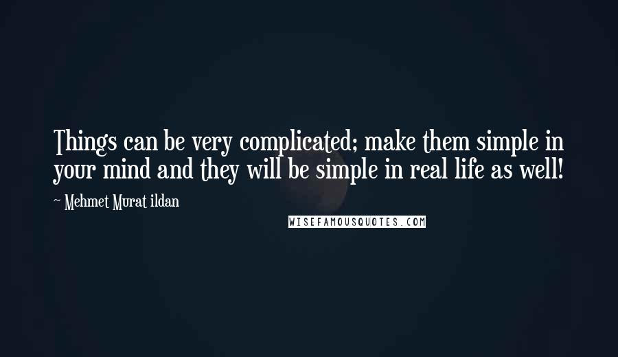 Mehmet Murat Ildan Quotes: Things can be very complicated; make them simple in your mind and they will be simple in real life as well!