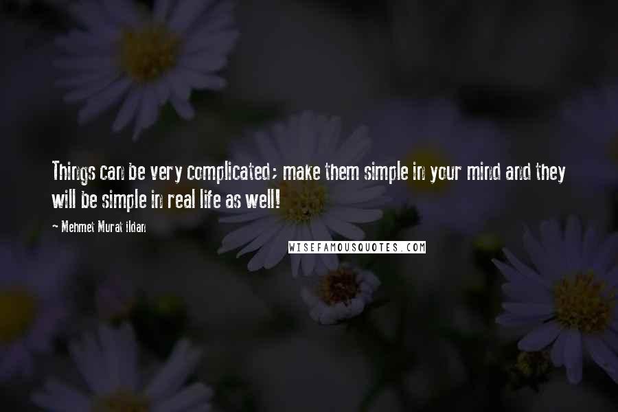 Mehmet Murat Ildan Quotes: Things can be very complicated; make them simple in your mind and they will be simple in real life as well!