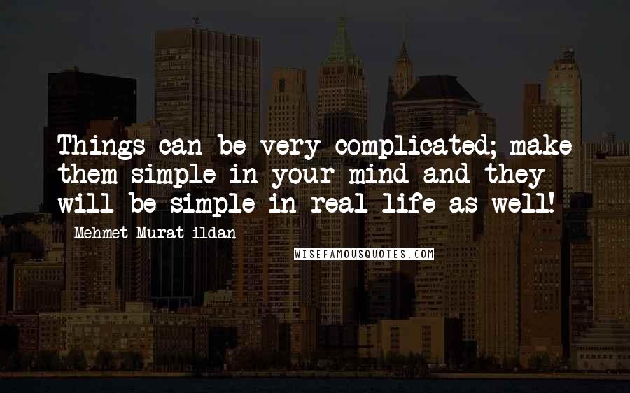 Mehmet Murat Ildan Quotes: Things can be very complicated; make them simple in your mind and they will be simple in real life as well!