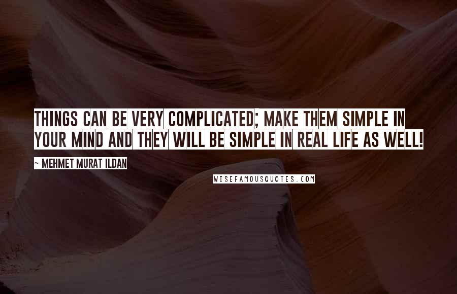 Mehmet Murat Ildan Quotes: Things can be very complicated; make them simple in your mind and they will be simple in real life as well!