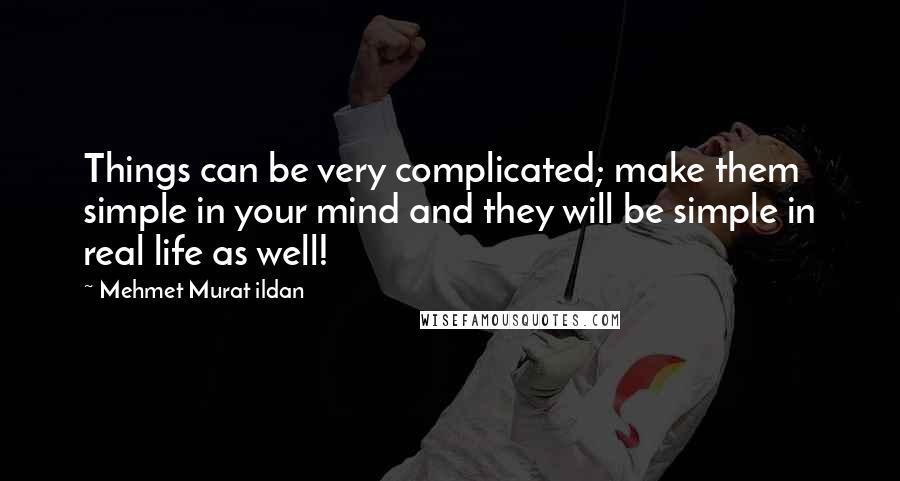 Mehmet Murat Ildan Quotes: Things can be very complicated; make them simple in your mind and they will be simple in real life as well!