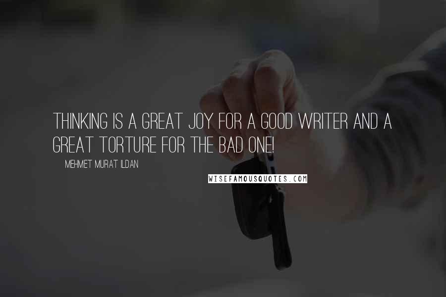 Mehmet Murat Ildan Quotes: Thinking is a great joy for a good writer and a great torture for the bad one!