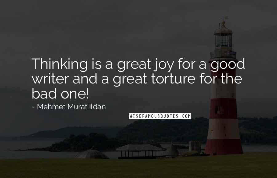 Mehmet Murat Ildan Quotes: Thinking is a great joy for a good writer and a great torture for the bad one!