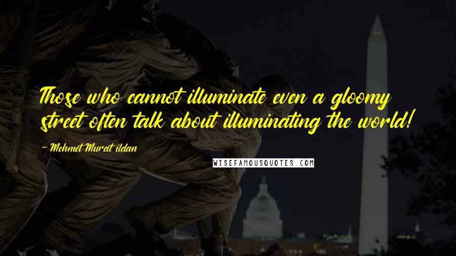 Mehmet Murat Ildan Quotes: Those who cannot illuminate even a gloomy street often talk about illuminating the world!