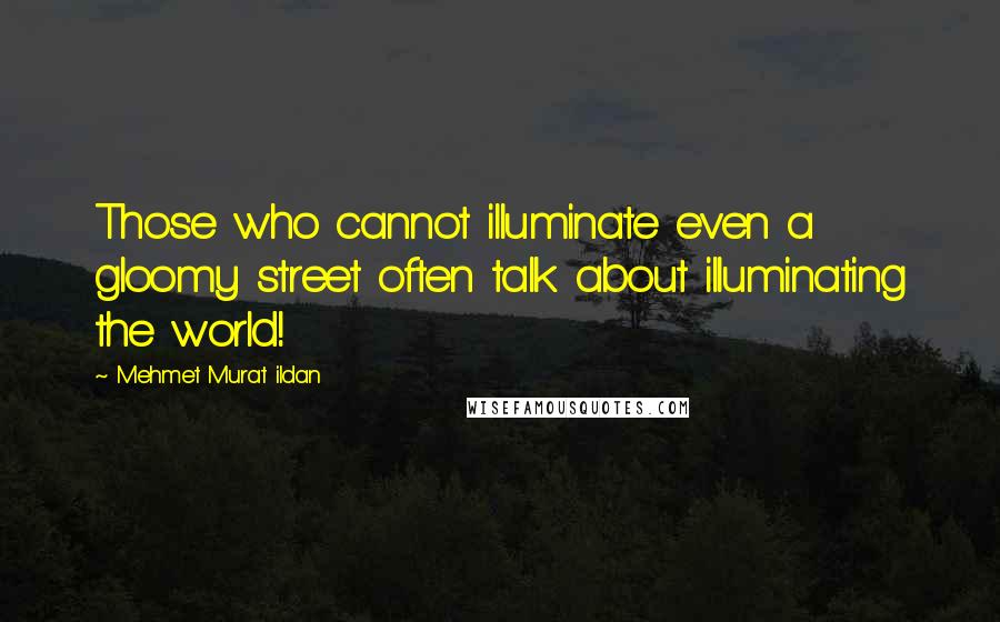 Mehmet Murat Ildan Quotes: Those who cannot illuminate even a gloomy street often talk about illuminating the world!