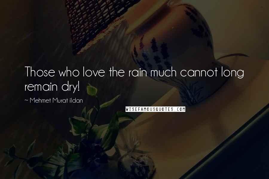 Mehmet Murat Ildan Quotes: Those who love the rain much cannot long remain dry!