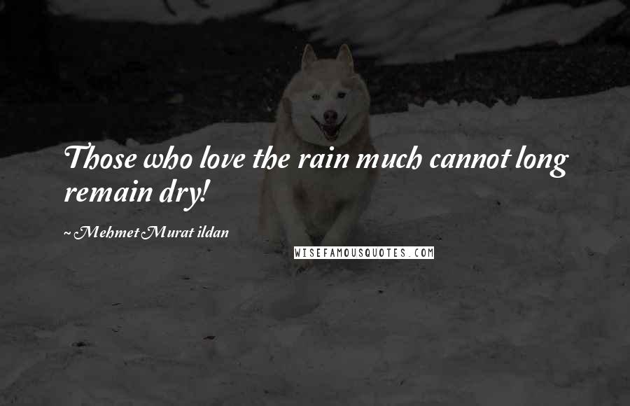 Mehmet Murat Ildan Quotes: Those who love the rain much cannot long remain dry!