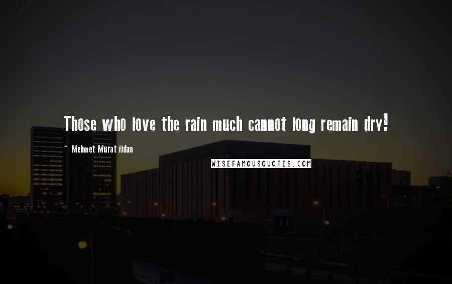 Mehmet Murat Ildan Quotes: Those who love the rain much cannot long remain dry!