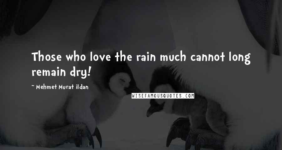 Mehmet Murat Ildan Quotes: Those who love the rain much cannot long remain dry!