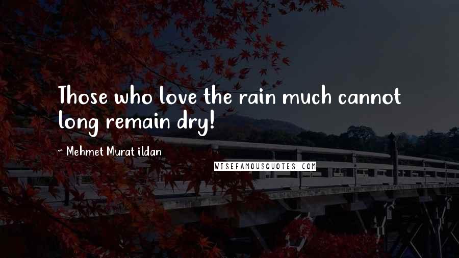 Mehmet Murat Ildan Quotes: Those who love the rain much cannot long remain dry!
