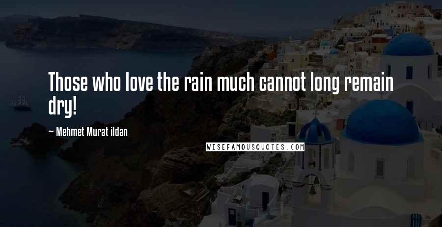 Mehmet Murat Ildan Quotes: Those who love the rain much cannot long remain dry!