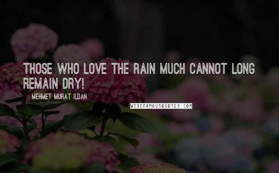 Mehmet Murat Ildan Quotes: Those who love the rain much cannot long remain dry!