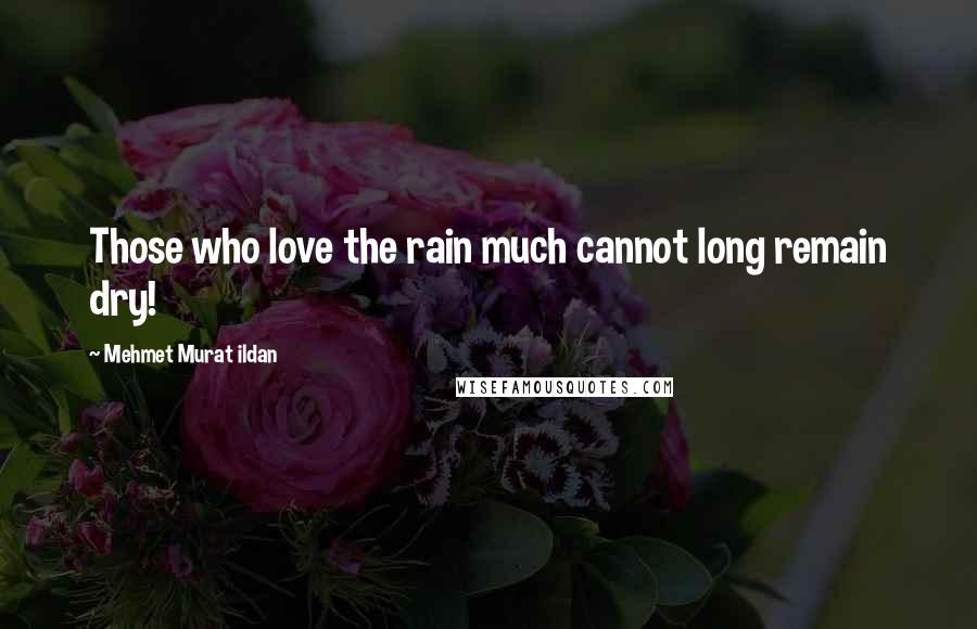 Mehmet Murat Ildan Quotes: Those who love the rain much cannot long remain dry!