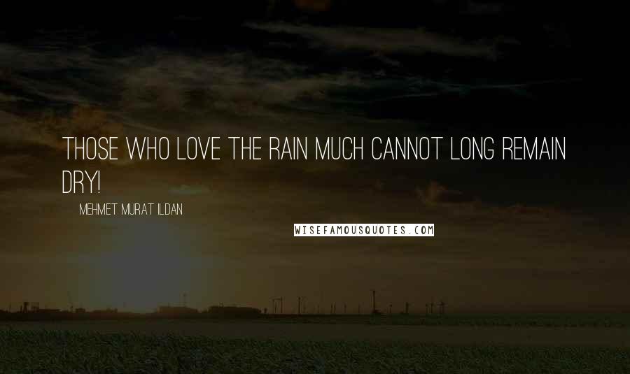 Mehmet Murat Ildan Quotes: Those who love the rain much cannot long remain dry!