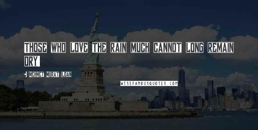 Mehmet Murat Ildan Quotes: Those who love the rain much cannot long remain dry!