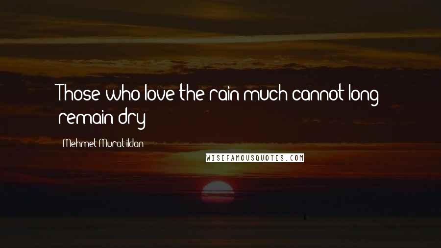 Mehmet Murat Ildan Quotes: Those who love the rain much cannot long remain dry!