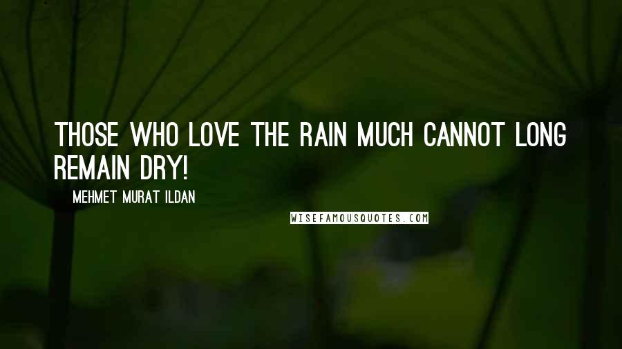 Mehmet Murat Ildan Quotes: Those who love the rain much cannot long remain dry!