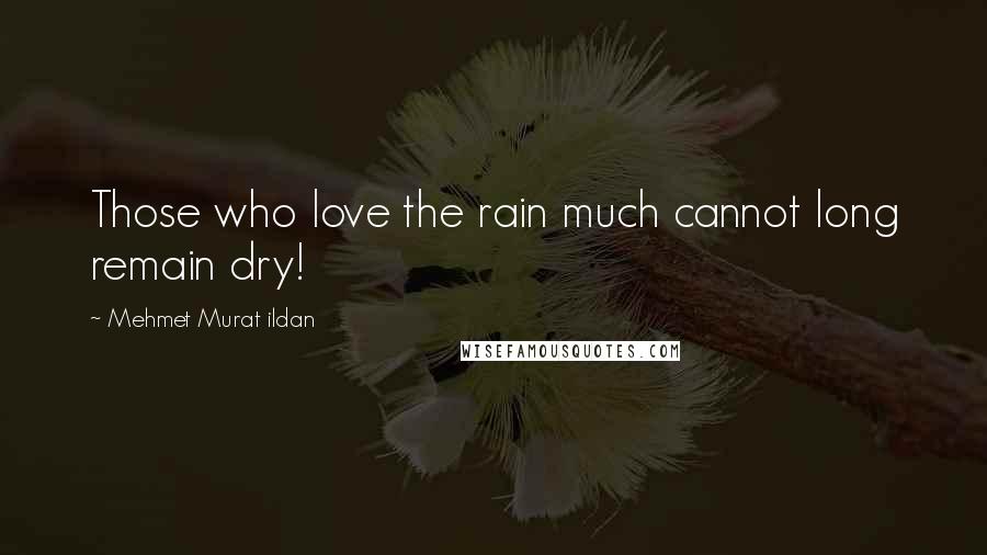 Mehmet Murat Ildan Quotes: Those who love the rain much cannot long remain dry!