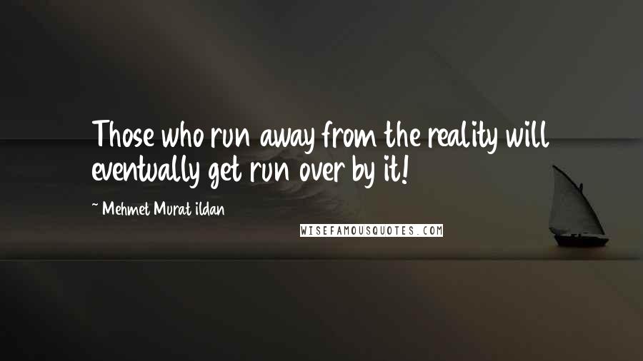 Mehmet Murat Ildan Quotes: Those who run away from the reality will eventually get run over by it!