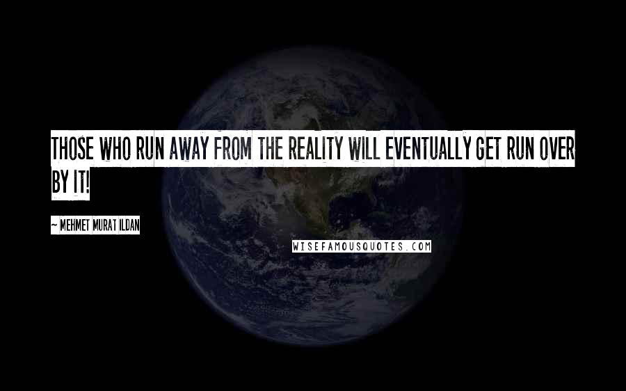 Mehmet Murat Ildan Quotes: Those who run away from the reality will eventually get run over by it!