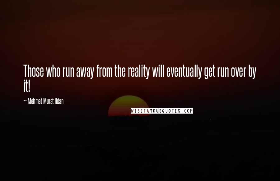 Mehmet Murat Ildan Quotes: Those who run away from the reality will eventually get run over by it!