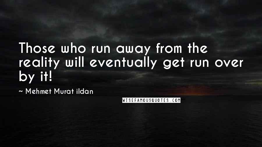 Mehmet Murat Ildan Quotes: Those who run away from the reality will eventually get run over by it!