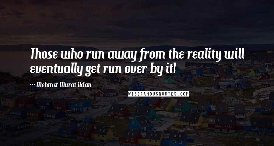 Mehmet Murat Ildan Quotes: Those who run away from the reality will eventually get run over by it!