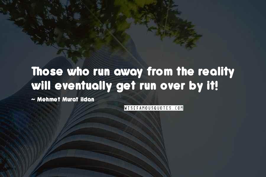 Mehmet Murat Ildan Quotes: Those who run away from the reality will eventually get run over by it!