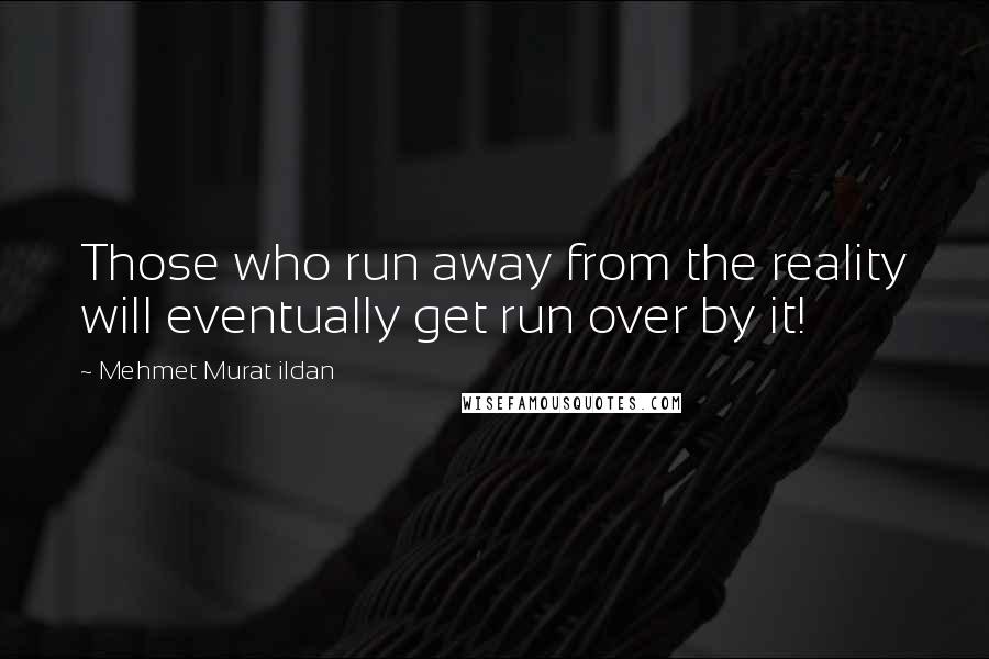 Mehmet Murat Ildan Quotes: Those who run away from the reality will eventually get run over by it!