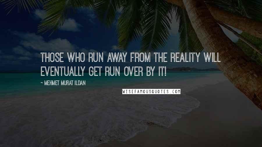 Mehmet Murat Ildan Quotes: Those who run away from the reality will eventually get run over by it!