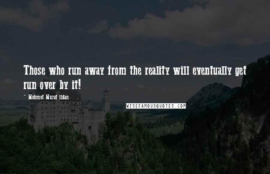 Mehmet Murat Ildan Quotes: Those who run away from the reality will eventually get run over by it!