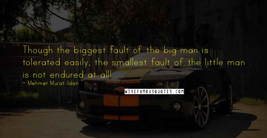 Mehmet Murat Ildan Quotes: Though the biggest fault of the big man is tolerated easily, the smallest fault of the little man is not endured at all!