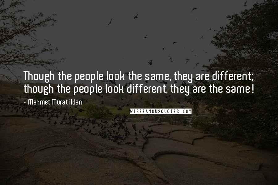 Mehmet Murat Ildan Quotes: Though the people look the same, they are different; though the people look different, they are the same!