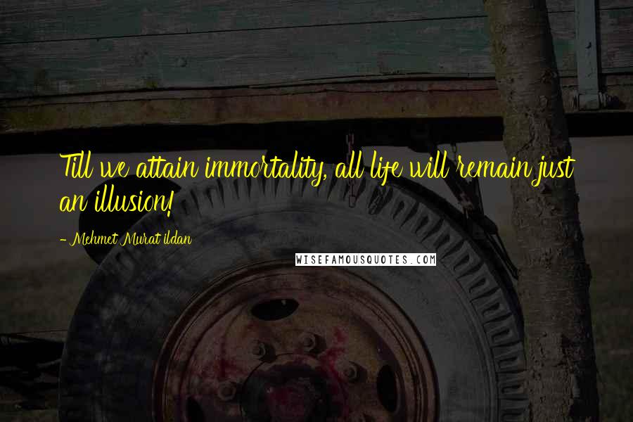 Mehmet Murat Ildan Quotes: Till we attain immortality, all life will remain just an illusion!