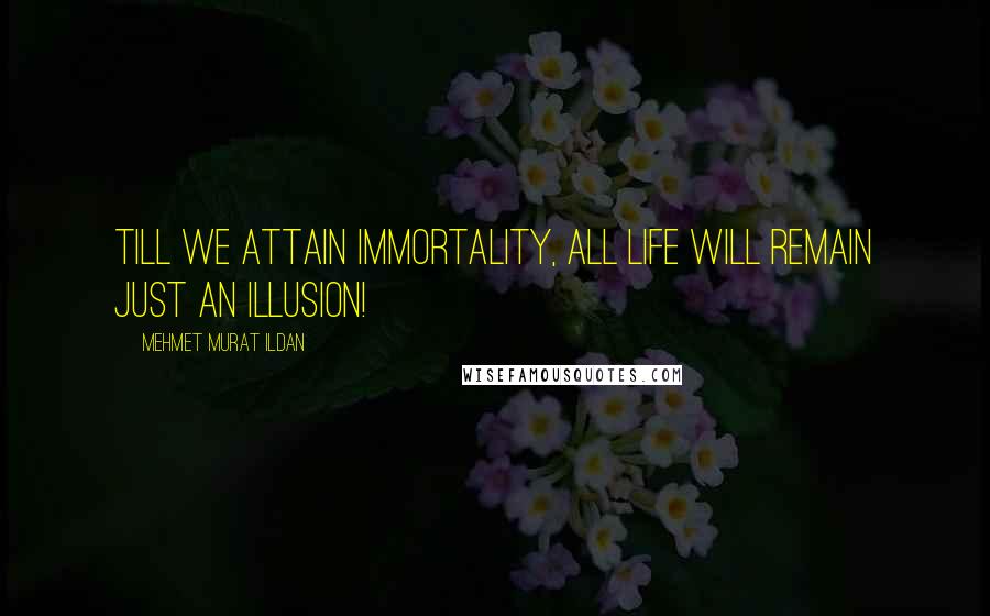 Mehmet Murat Ildan Quotes: Till we attain immortality, all life will remain just an illusion!