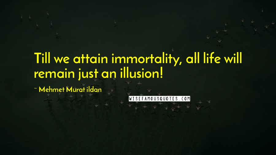 Mehmet Murat Ildan Quotes: Till we attain immortality, all life will remain just an illusion!