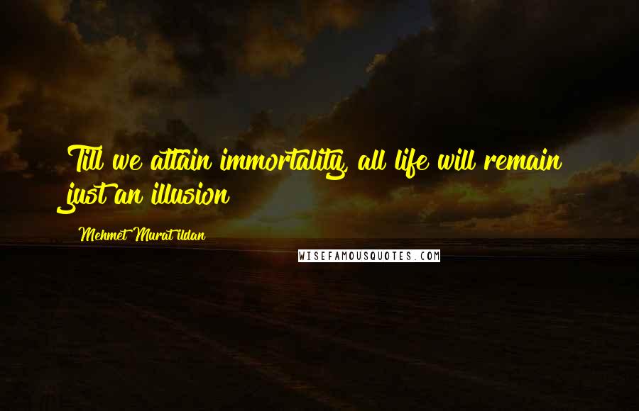 Mehmet Murat Ildan Quotes: Till we attain immortality, all life will remain just an illusion!