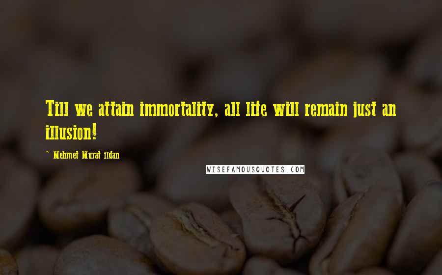 Mehmet Murat Ildan Quotes: Till we attain immortality, all life will remain just an illusion!