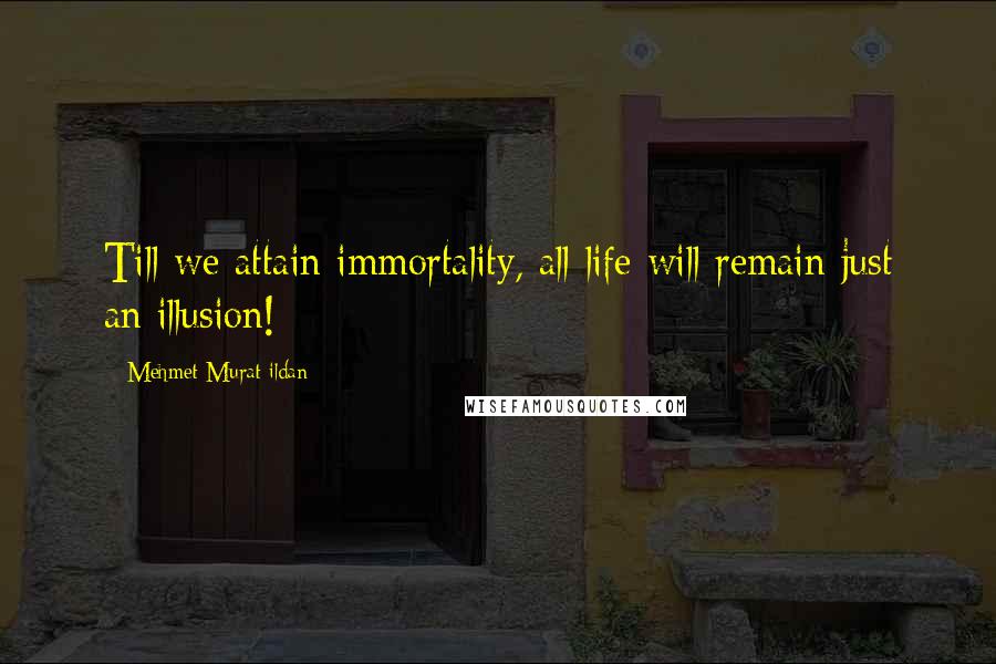 Mehmet Murat Ildan Quotes: Till we attain immortality, all life will remain just an illusion!