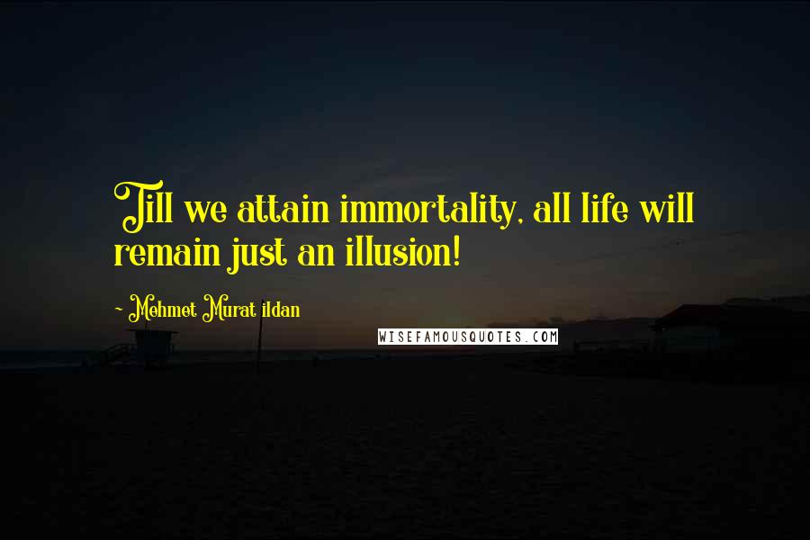 Mehmet Murat Ildan Quotes: Till we attain immortality, all life will remain just an illusion!