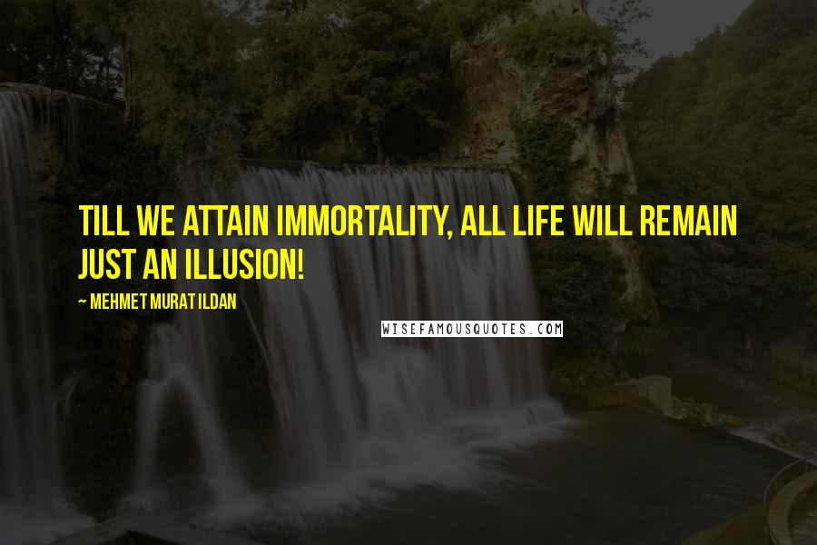 Mehmet Murat Ildan Quotes: Till we attain immortality, all life will remain just an illusion!