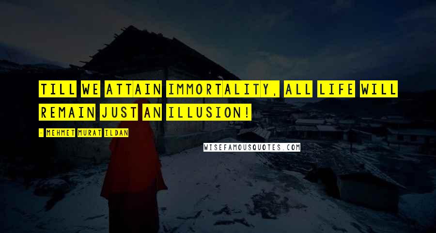 Mehmet Murat Ildan Quotes: Till we attain immortality, all life will remain just an illusion!