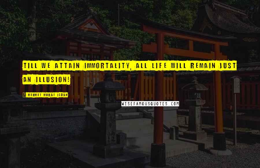 Mehmet Murat Ildan Quotes: Till we attain immortality, all life will remain just an illusion!