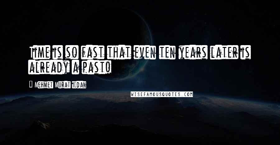 Mehmet Murat Ildan Quotes: Time is so fast that even ten years later is already a past!