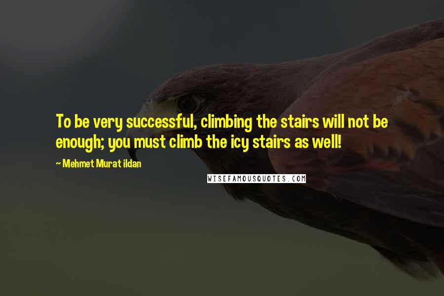 Mehmet Murat Ildan Quotes: To be very successful, climbing the stairs will not be enough; you must climb the icy stairs as well!