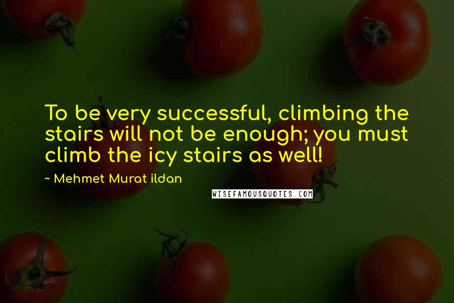 Mehmet Murat Ildan Quotes: To be very successful, climbing the stairs will not be enough; you must climb the icy stairs as well!