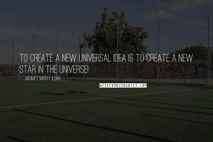 Mehmet Murat Ildan Quotes: To create a new universal idea is to create a new star in the universe!