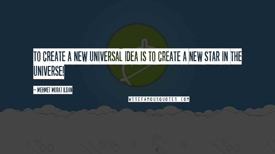 Mehmet Murat Ildan Quotes: To create a new universal idea is to create a new star in the universe!