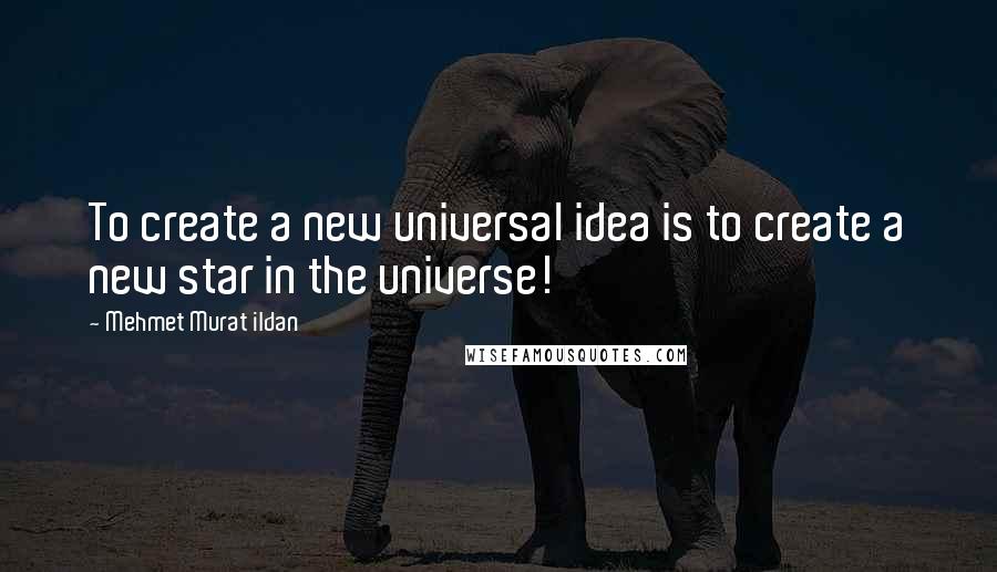 Mehmet Murat Ildan Quotes: To create a new universal idea is to create a new star in the universe!