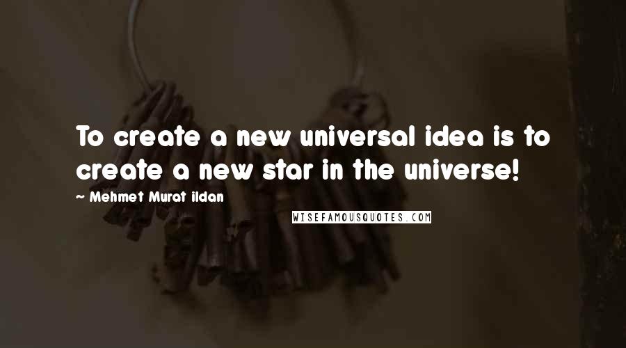 Mehmet Murat Ildan Quotes: To create a new universal idea is to create a new star in the universe!